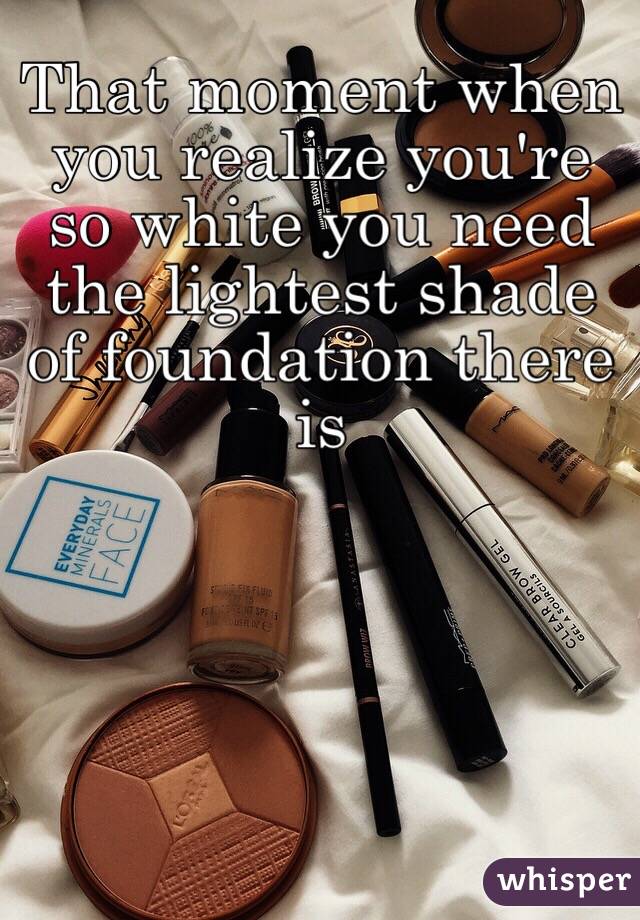 That moment when you realize you're so white you need the lightest shade of foundation there is