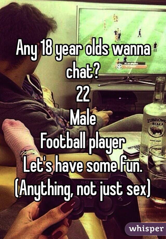 Any 18 year olds wanna chat?
22
Male
Football player 
Let's have some fun.
(Anything, not just sex) 