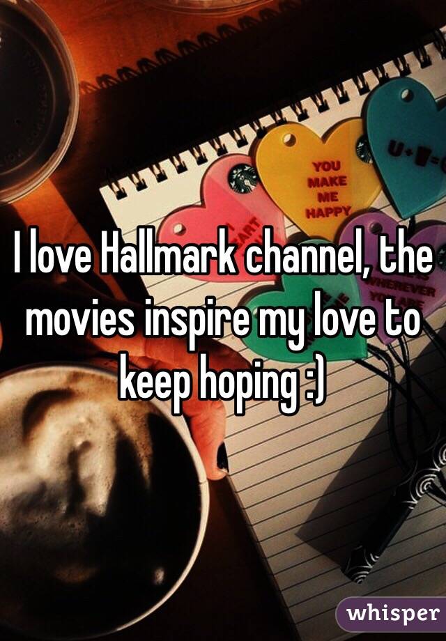 I love Hallmark channel, the movies inspire my love to keep hoping :) 