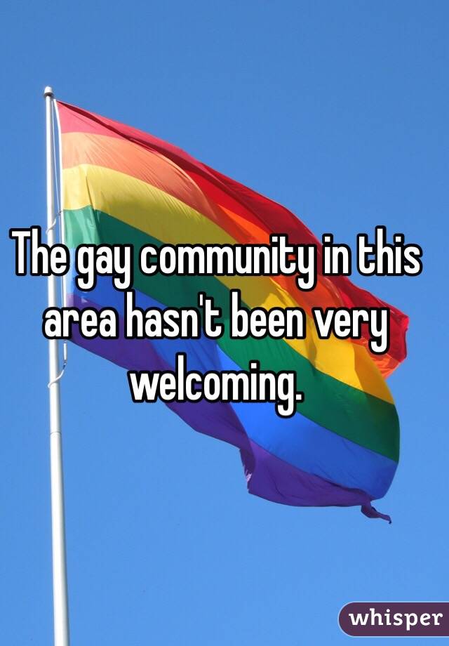 The gay community in this area hasn't been very welcoming. 