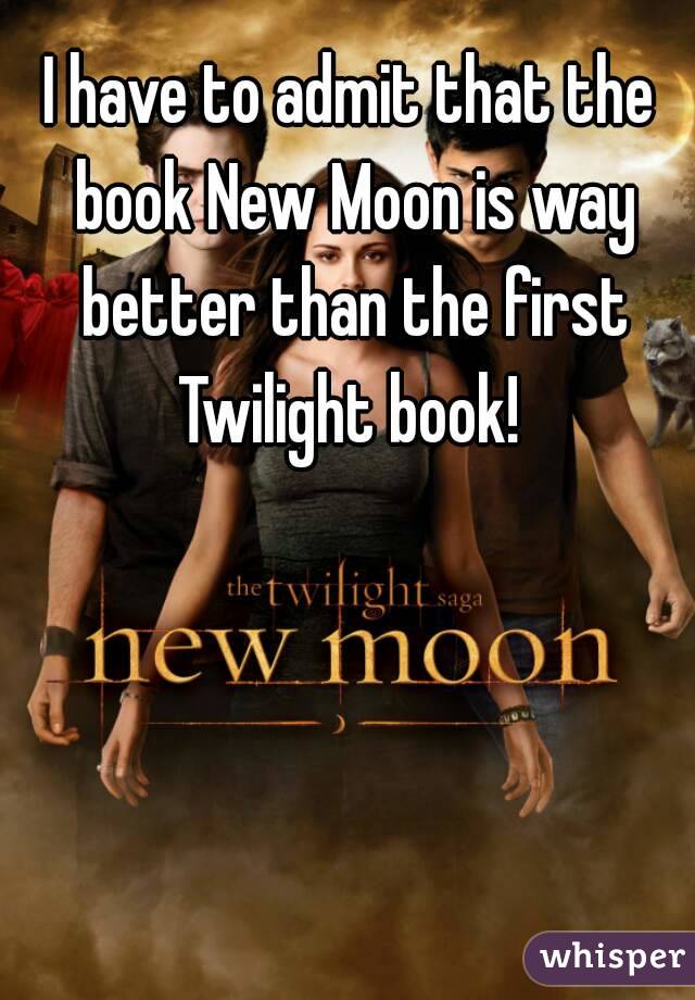 I have to admit that the book New Moon is way better than the first Twilight book! 