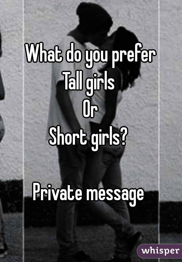 What do you prefer
Tall girls 
Or
Short girls? 

Private message 