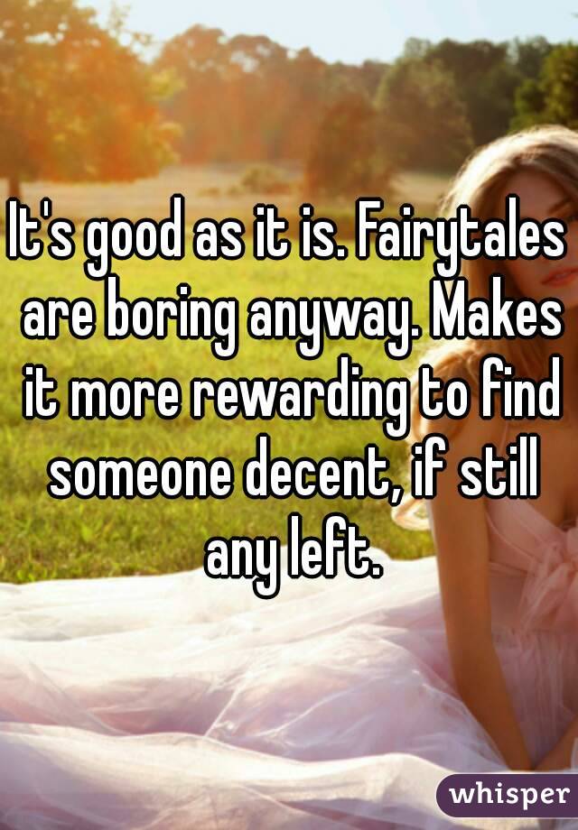 It's good as it is. Fairytales are boring anyway. Makes it more rewarding to find someone decent, if still any left.