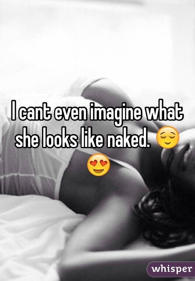 I cant even imagine what she looks like naked. 😌😍