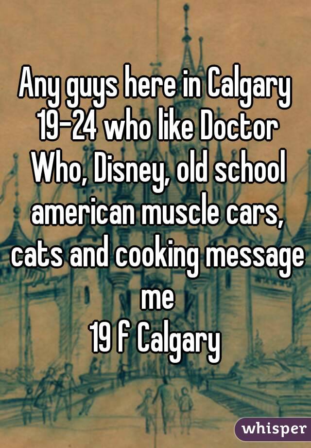 Any guys here in Calgary 19-24 who like Doctor Who, Disney, old school american muscle cars, cats and cooking message me
19 f Calgary