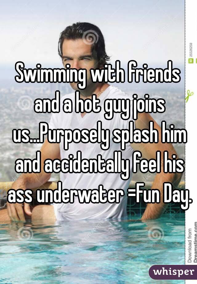 Swimming with friends and a hot guy joins us...Purposely splash him and accidentally feel his ass underwater =Fun Day.