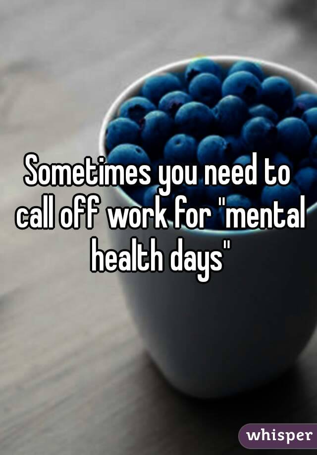 Sometimes you need to call off work for "mental health days"