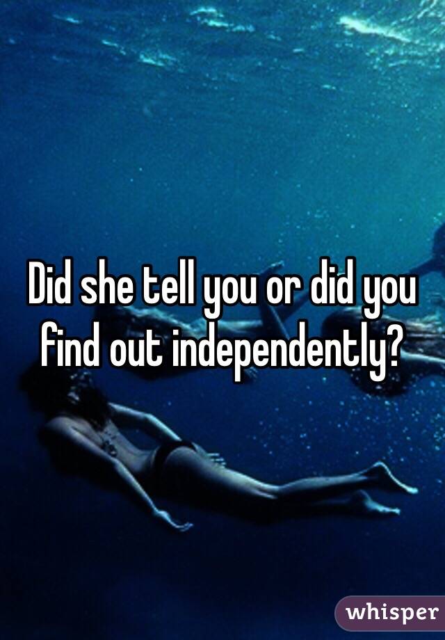 Did she tell you or did you find out independently?