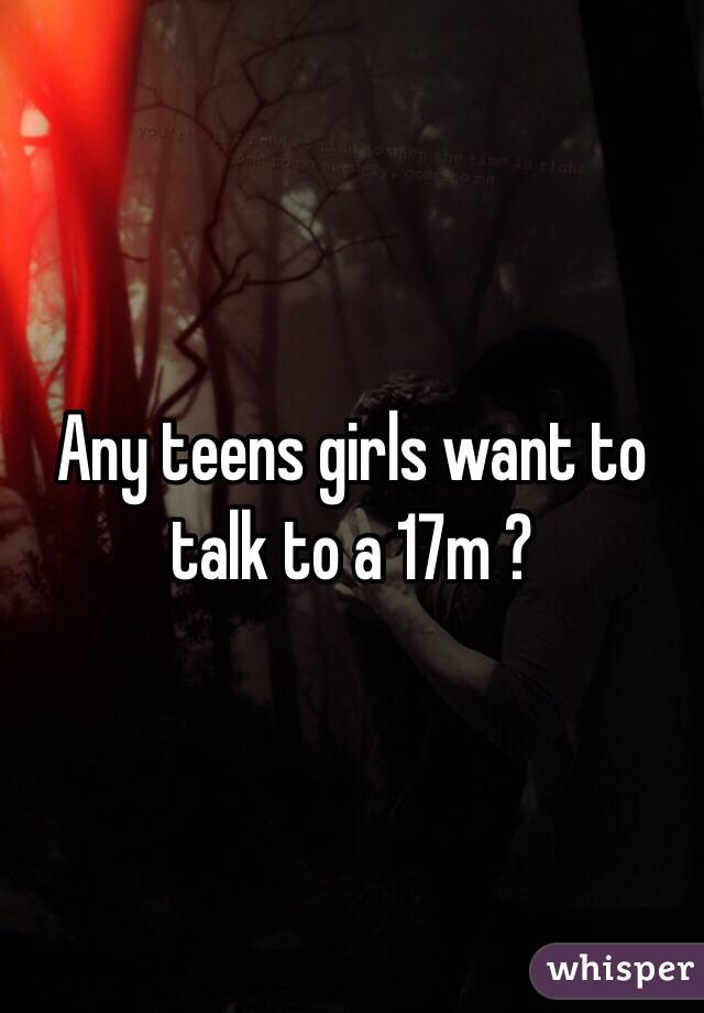 Any teens girls want to talk to a 17m ? 