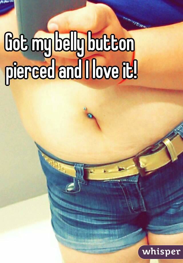 Got my belly button pierced and I love it!