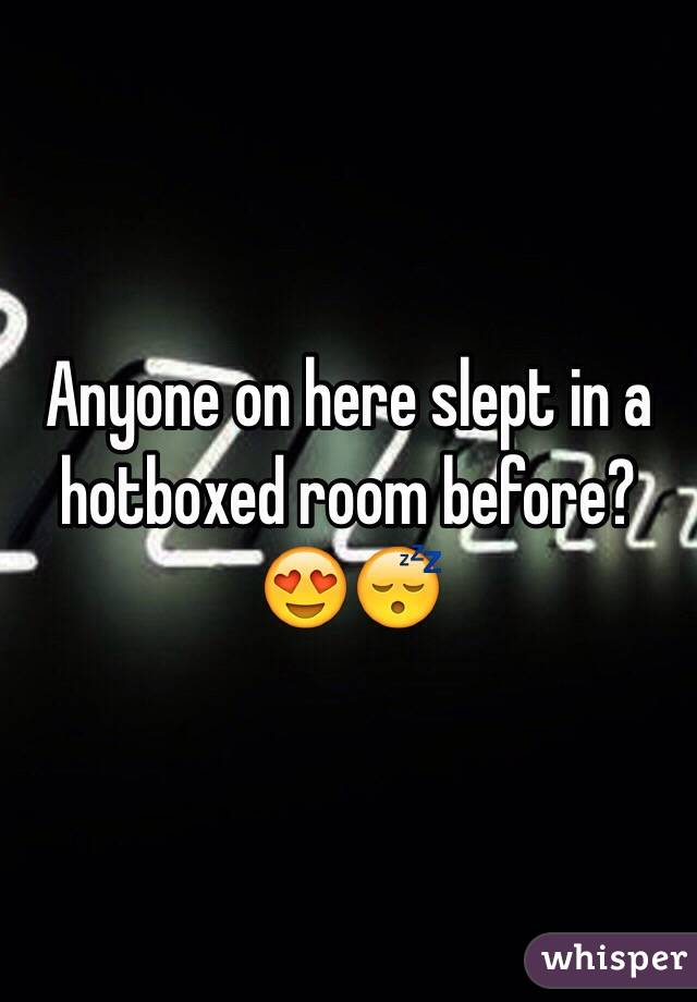 Anyone on here slept in a hotboxed room before? 😍😴