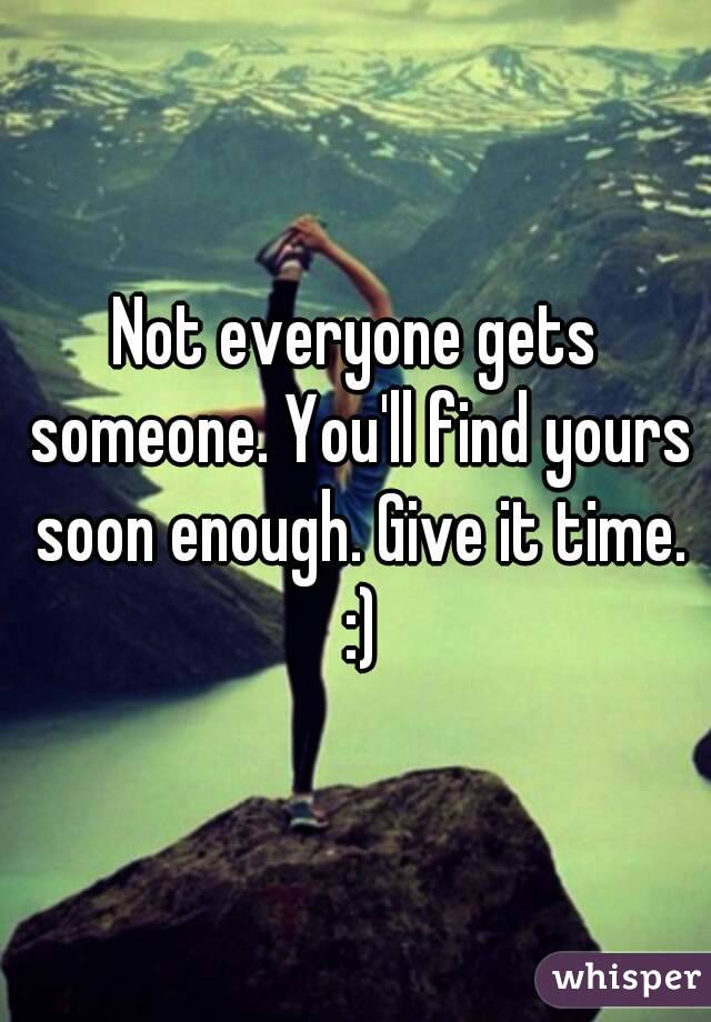 Not everyone gets someone. You'll find yours soon enough. Give it time. :)