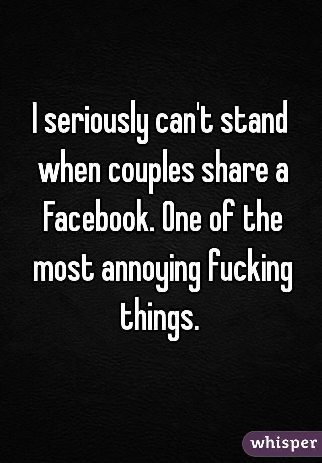 I seriously can't stand when couples share a Facebook. One of the most annoying fucking things. 