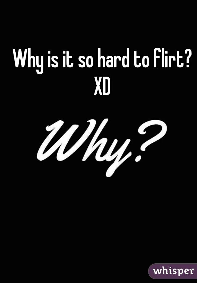 Why is it so hard to flirt? XD