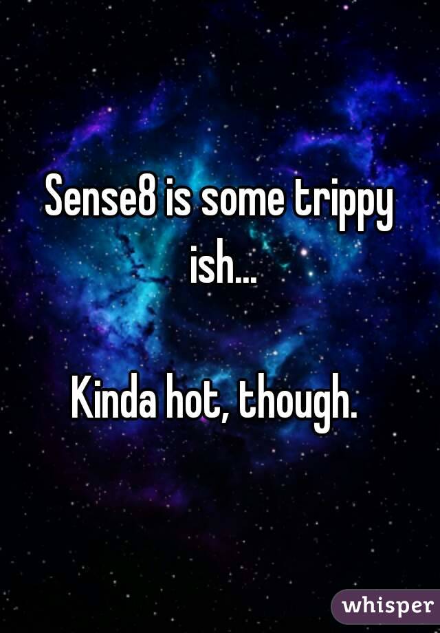 Sense8 is some trippy
 ish...

Kinda hot, though. 