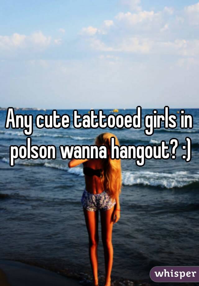 Any cute tattooed girls in polson wanna hangout? :)