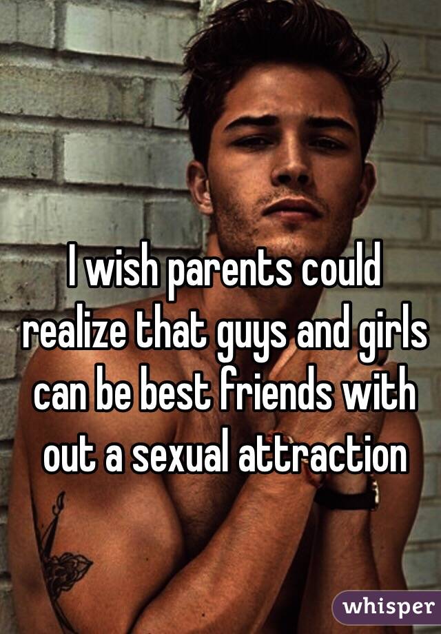 I wish parents could realize that guys and girls can be best friends with out a sexual attraction 