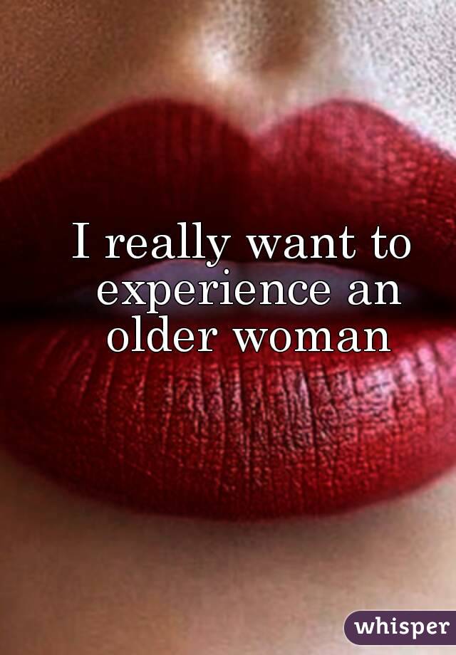 I really want to experience an older woman