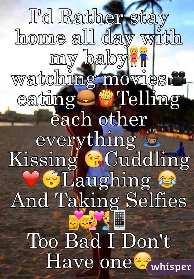 I'd Rather stay home all day with my baby👫watching movies🎥eating🍔🍟Telling each other everything 🙇🏽Kissing 😘Cuddling ❤️😴Laughing 😂And Taking Selfies 💏💑📱
Too Bad I Don't Have one😒