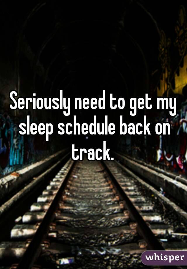 Seriously need to get my sleep schedule back on track. 