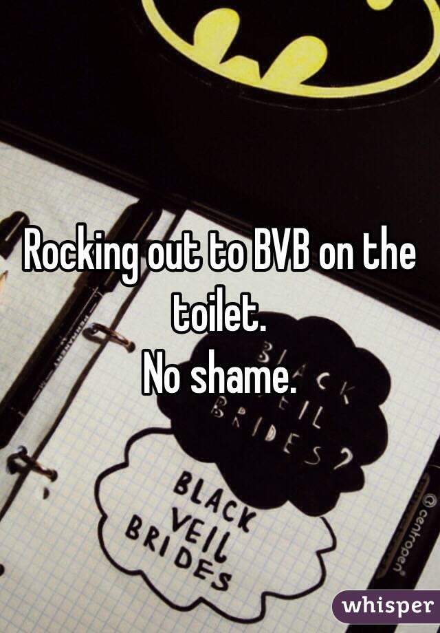 Rocking out to BVB on the toilet. 
No shame.