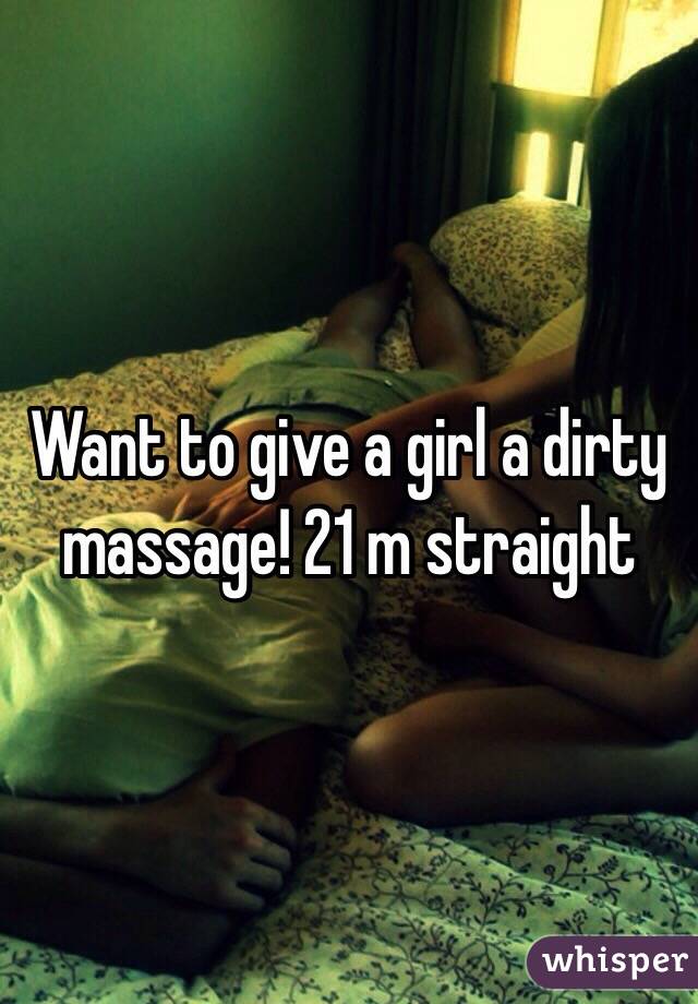 Want to give a girl a dirty massage! 21 m straight