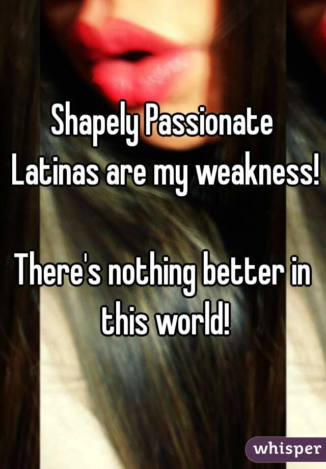 Shapely Passionate Latinas are my weakness!

There's nothing better in this world!