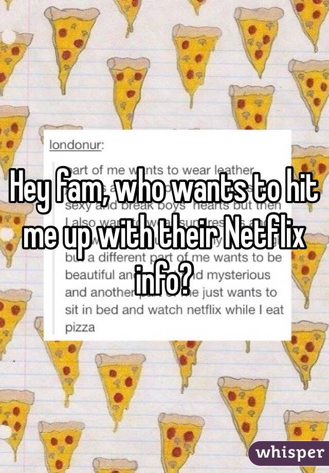 Hey fam, who wants to hit me up with their Netflix info?