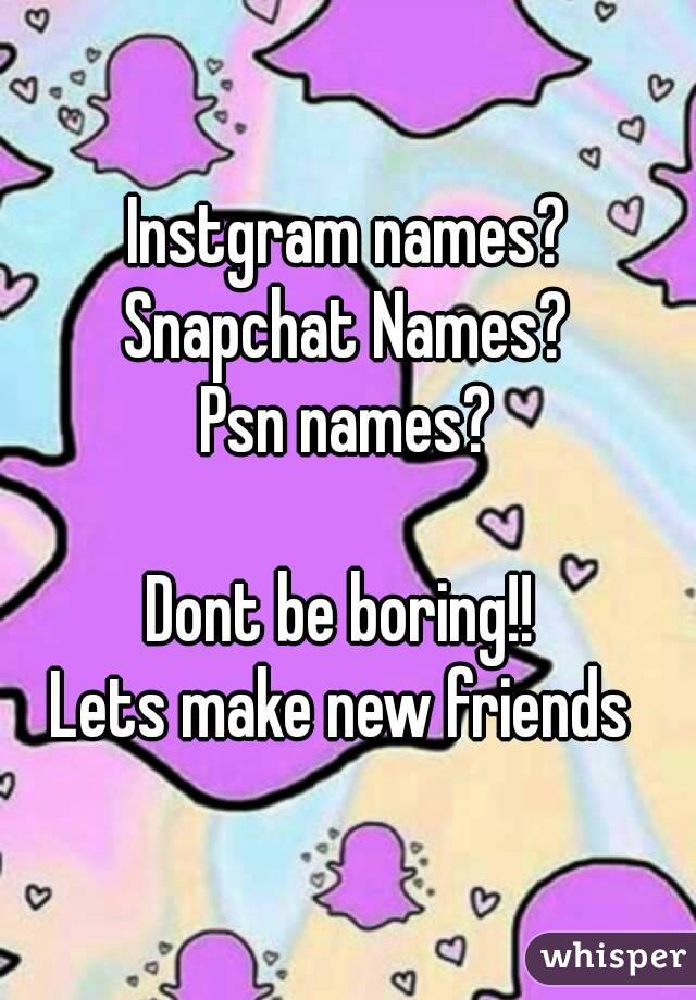 Instgram names?
Snapchat Names?
Psn names?

Dont be boring!! 
Lets make new friends 