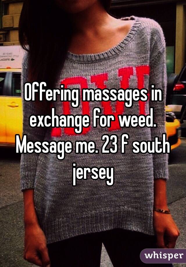 Offering massages in exchange for weed. Message me. 23 f south jersey