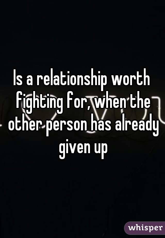 Is a relationship worth fighting for, when the other person has already given up