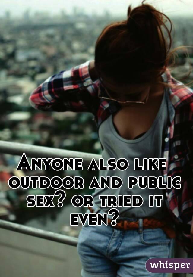 Anyone also like outdoor and public sex? or tried it even?