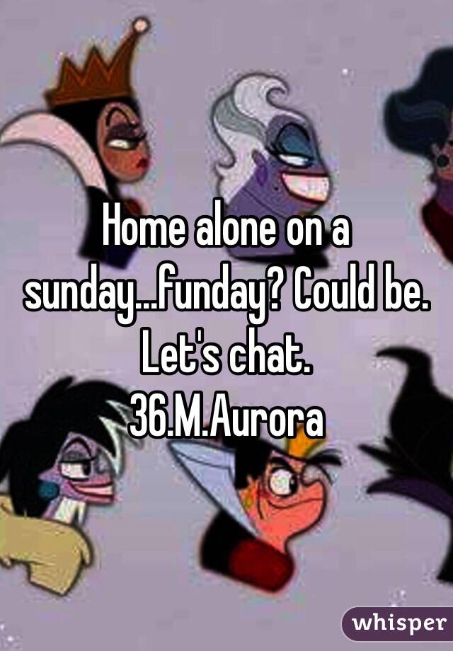 Home alone on a sunday...funday? Could be. Let's chat.
36.M.Aurora