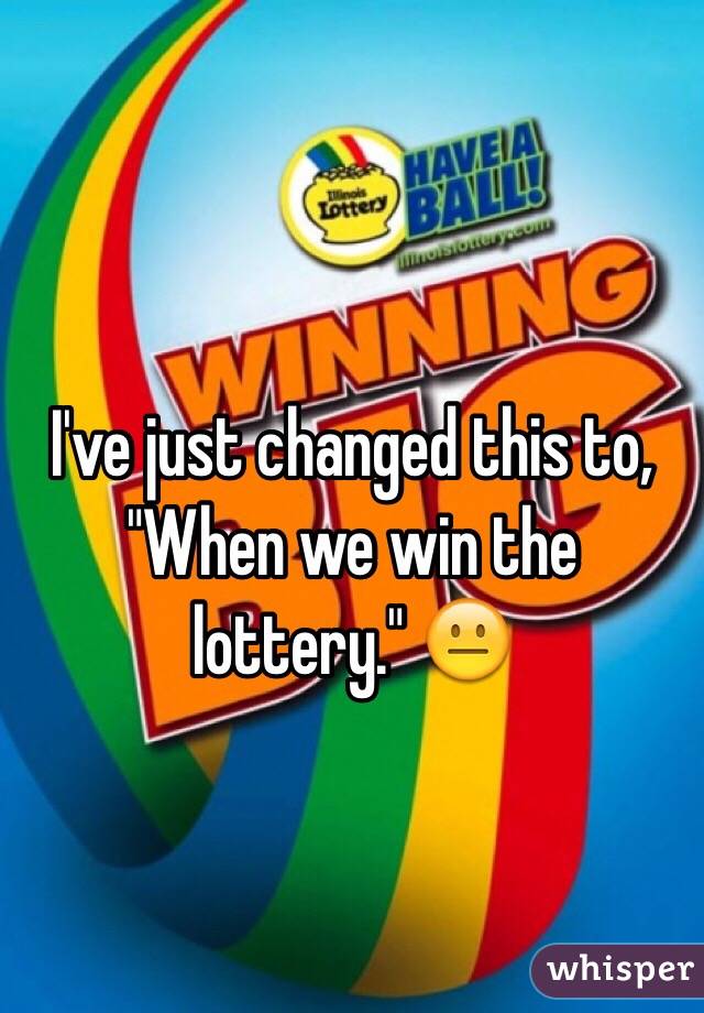 I've just changed this to, "When we win the lottery." 😐