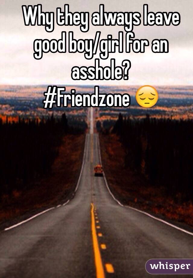 Why they always leave good boy/girl for an asshole?
#Friendzone 😔