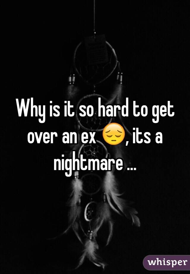 Why is it so hard to get over an ex 😔, its a nightmare ...