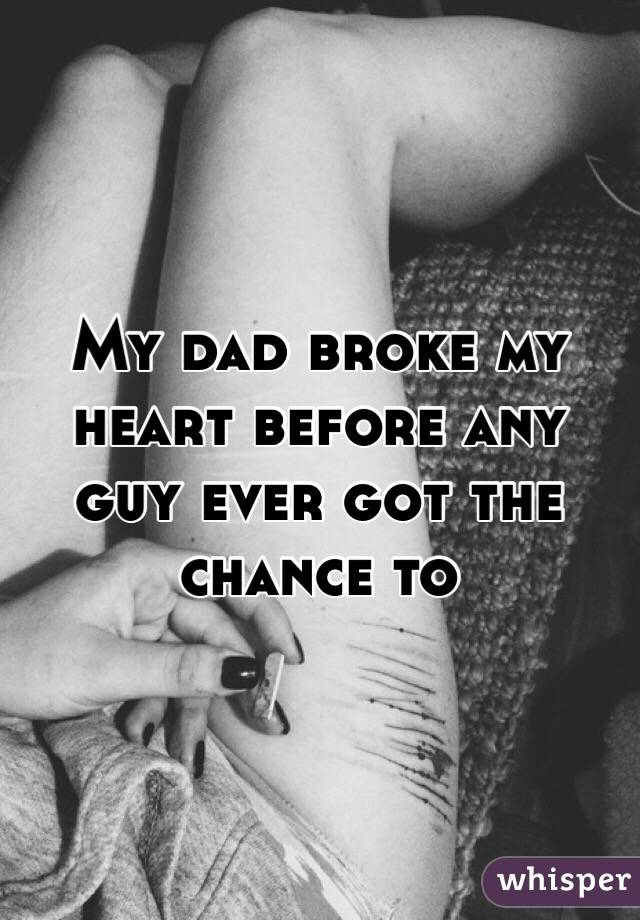 My dad broke my heart before any guy ever got the chance to