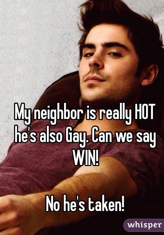 My neighbor is really HOT he's also Gay. Can we say WIN!

No he's taken!
