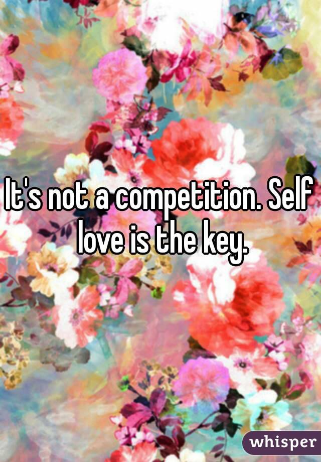 It's not a competition. Self love is the key.