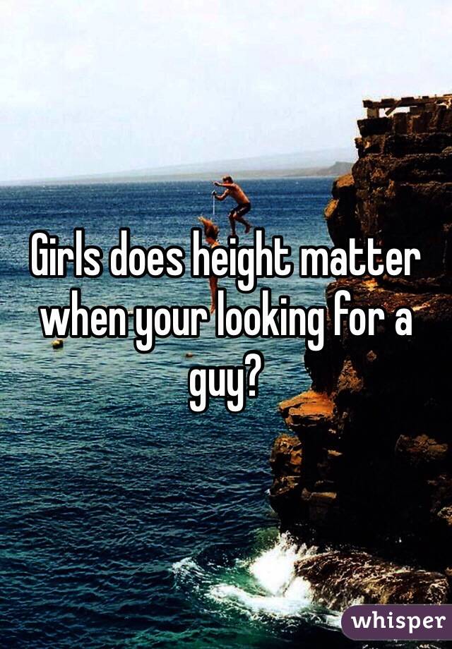 Girls does height matter when your looking for a guy?