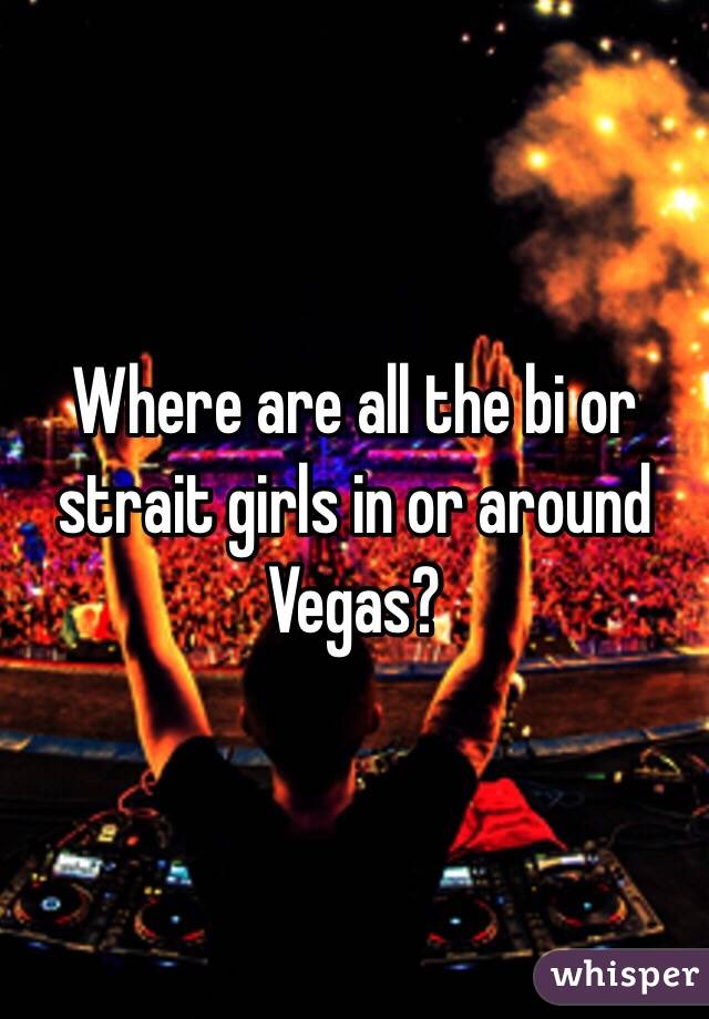 Where are all the bi or strait girls in or around Vegas?