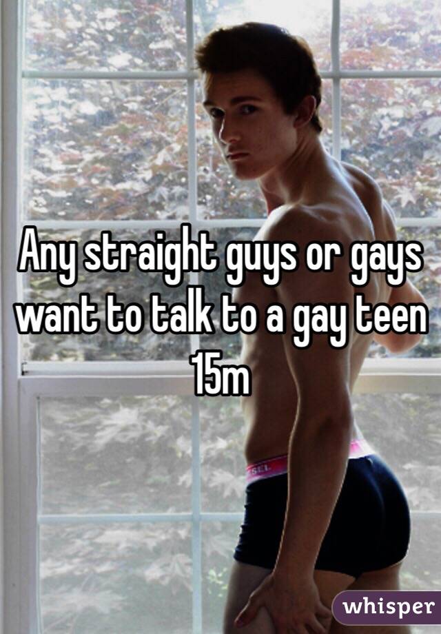 Any straight guys or gays want to talk to a gay teen 15m