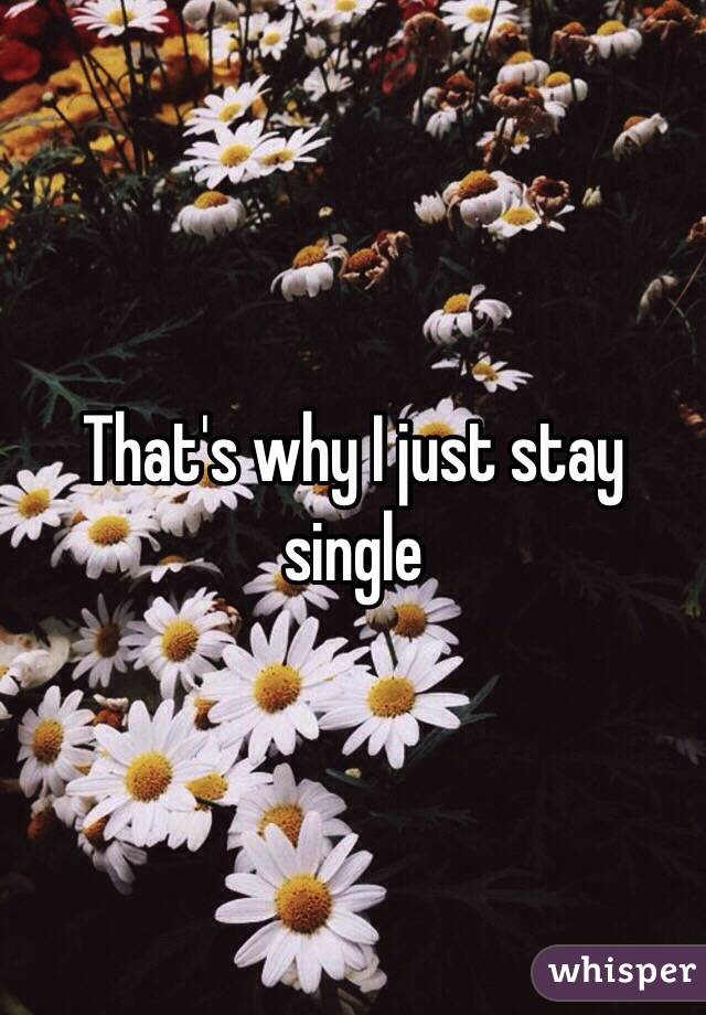 That's why I just stay single 