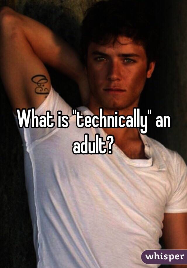 What is "technically" an adult?