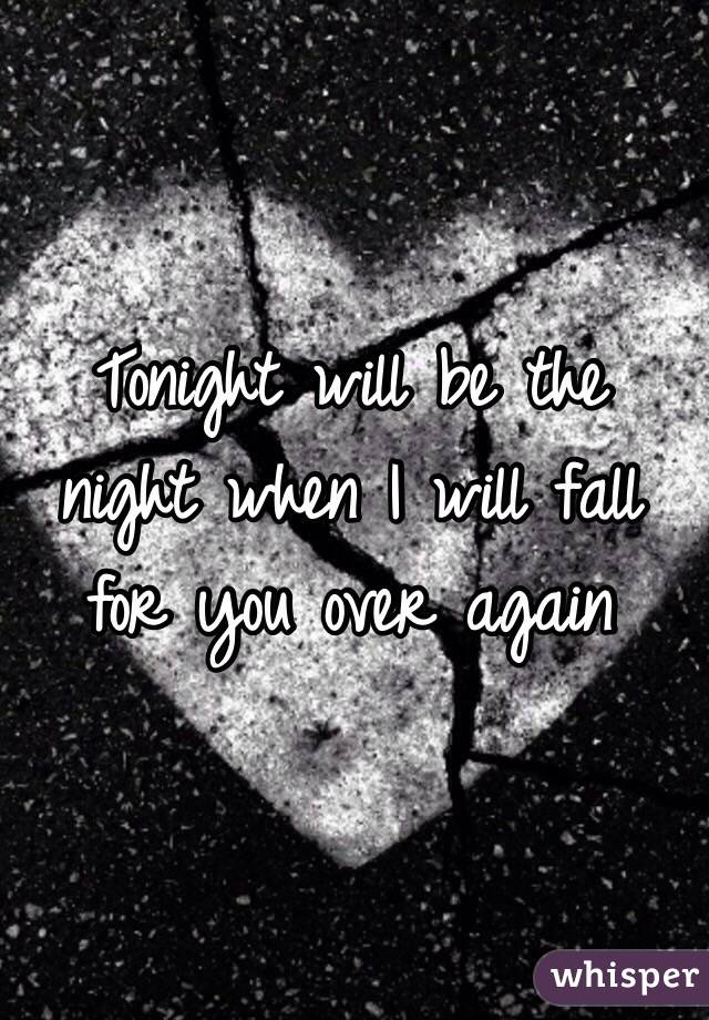 Tonight will be the night when I will fall for you over again