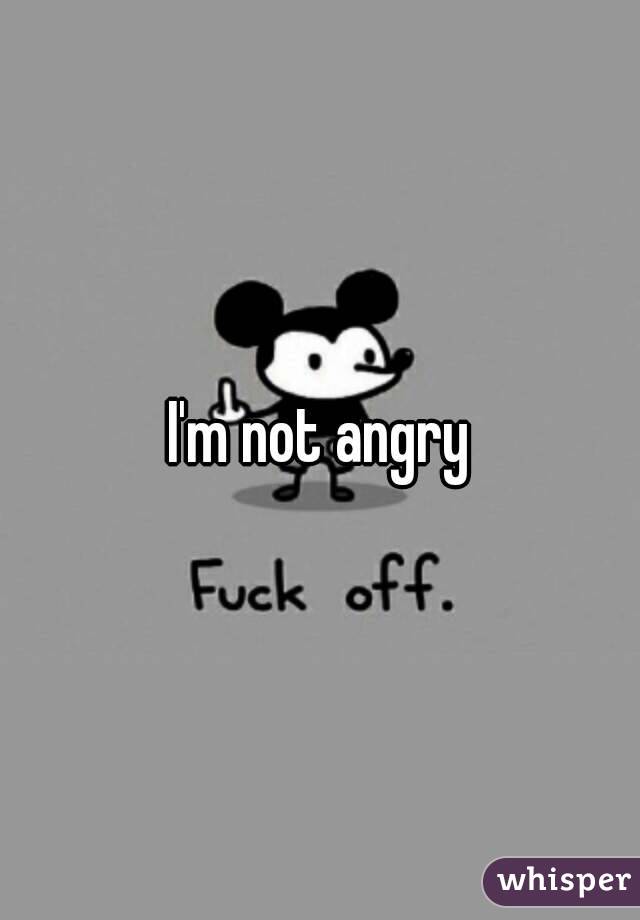 I'm not angry