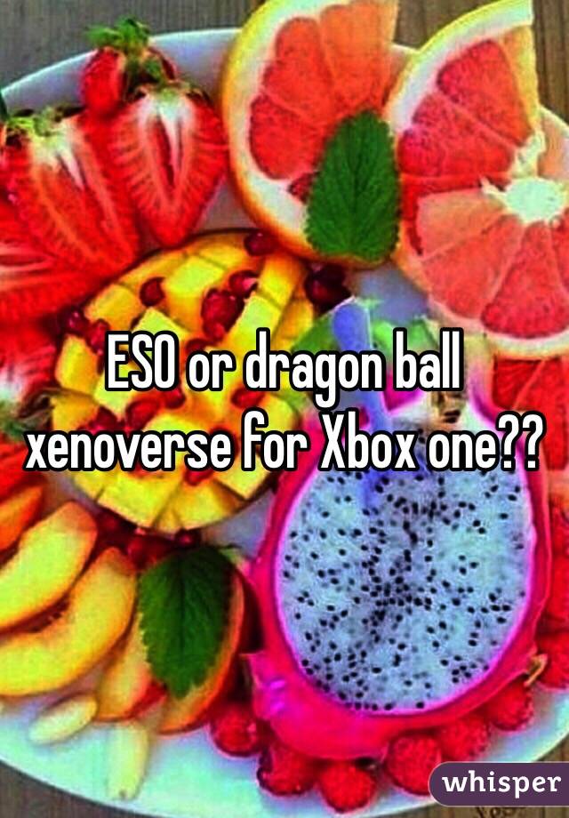 ESO or dragon ball xenoverse for Xbox one??