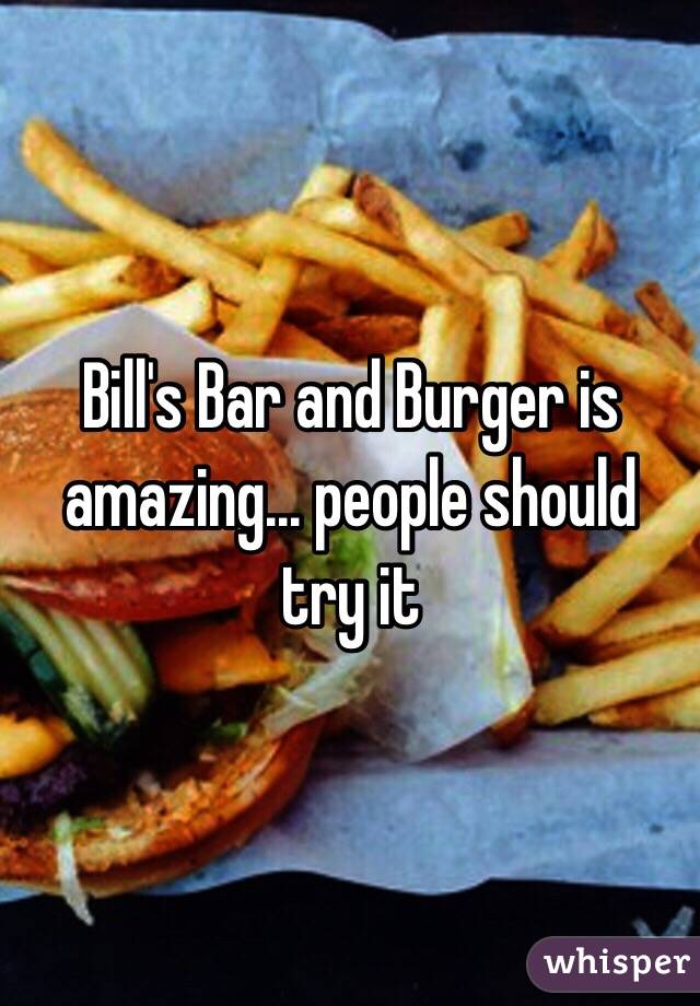 Bill's Bar and Burger is amazing... people should try it 