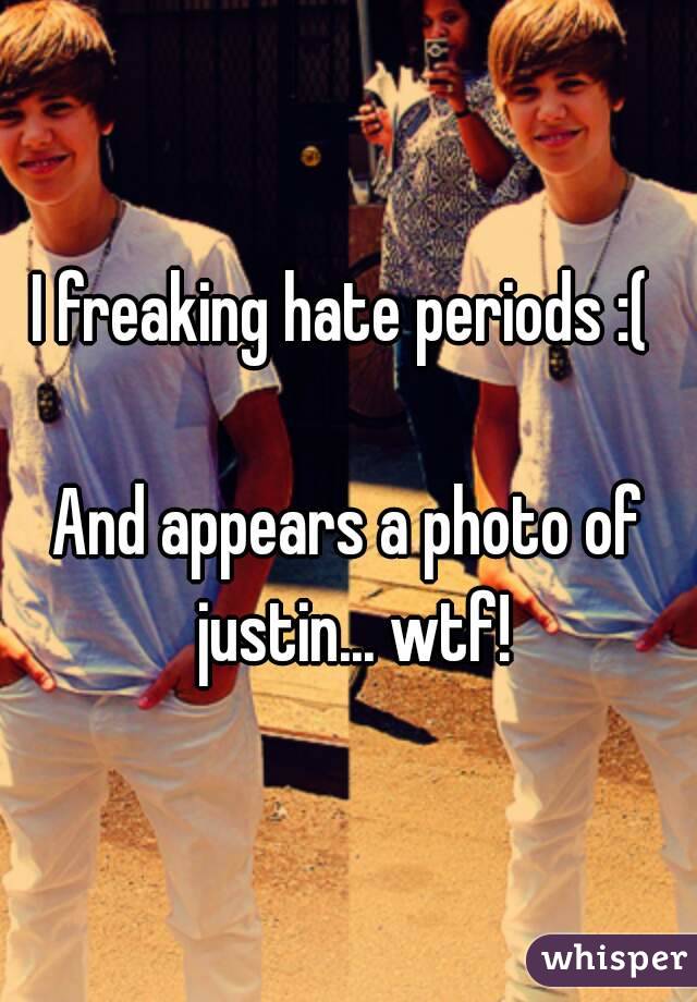 I freaking hate periods :( 

And appears a photo of justin... wtf!