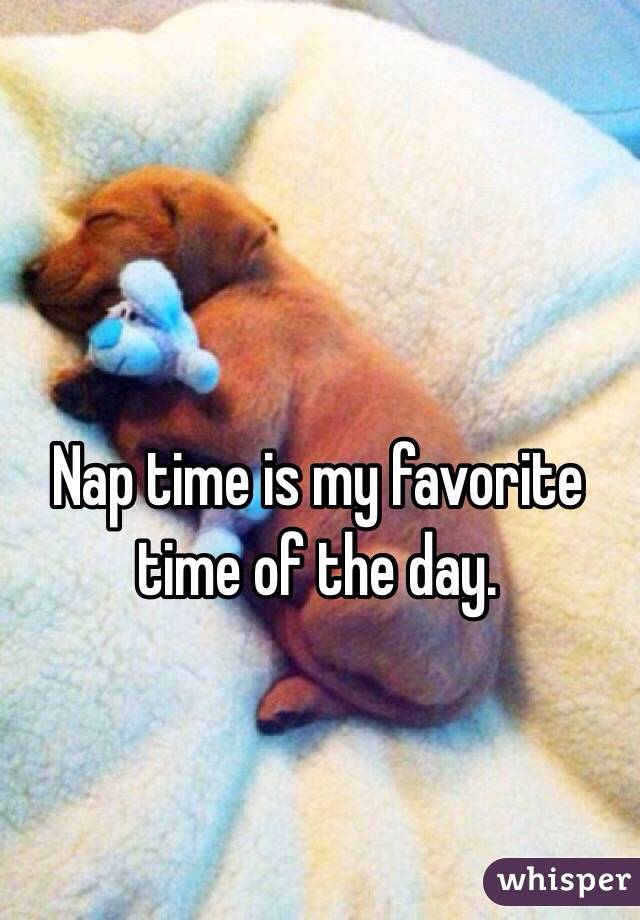 Nap time is my favorite time of the day.